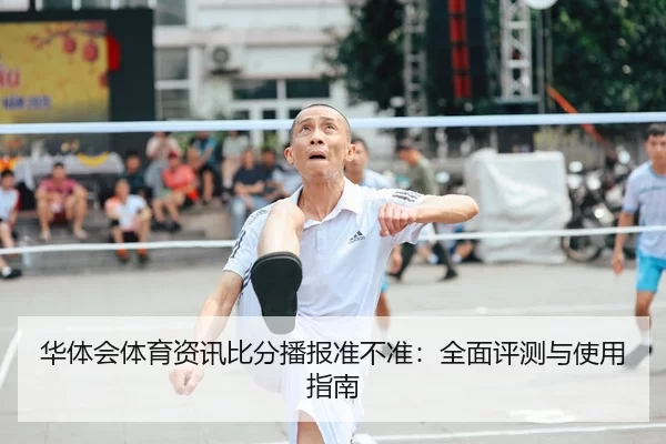 华体会体育资讯比分播报准不准：全面评测与使用指南