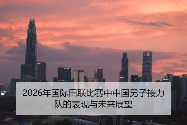 2026年国际田联比赛中中国男子接力队的表现与未来展望
