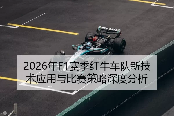 2026年F1赛季红牛车队新技术应用与比赛策略深度分析