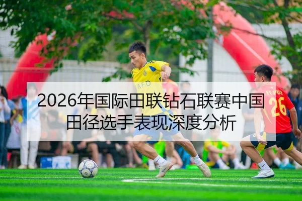 2026年国际田联钻石联赛中国田径选手表现深度分析