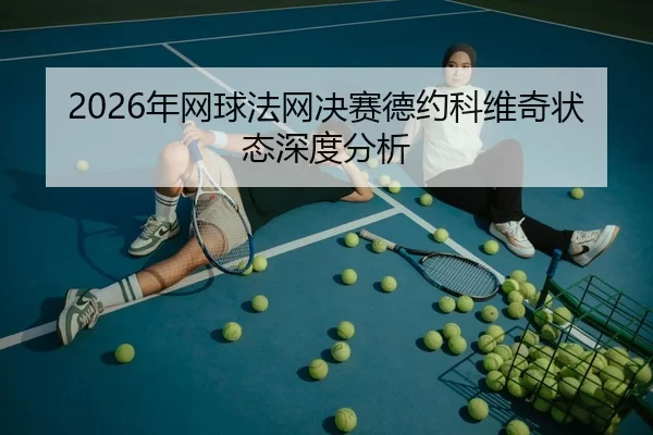 2026年网球法网决赛德约科维奇状态深度分析