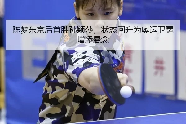 陈梦东京后首胜孙颖莎，状态回升为奥运卫冕增添悬念