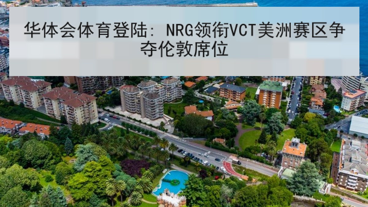 华体会体育登陆: NRG领衔VCT美洲赛区争夺伦敦席位 华体会体育登陆: NRG领衔VCT美洲赛区争夺伦敦席位