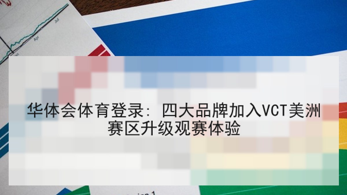 华体会体育登录: 四大品牌加入VCT美洲赛区升级观赛体验