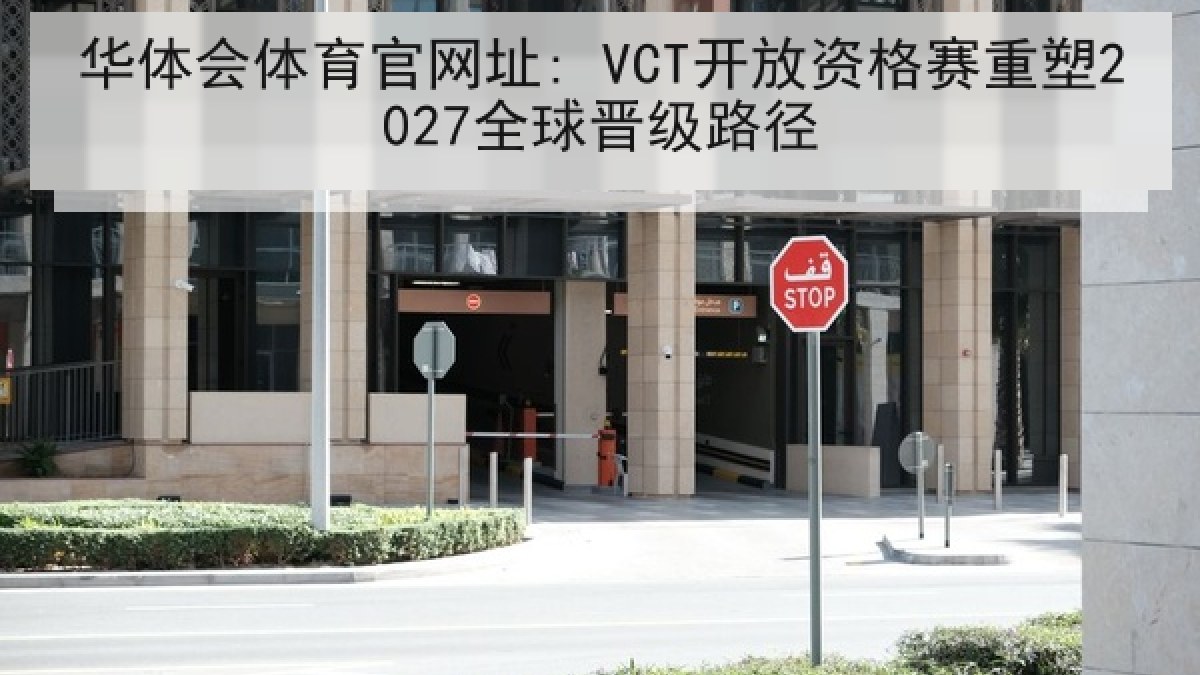 华体会体育官网址: VCT开放资格赛重塑2027全球晋级路径