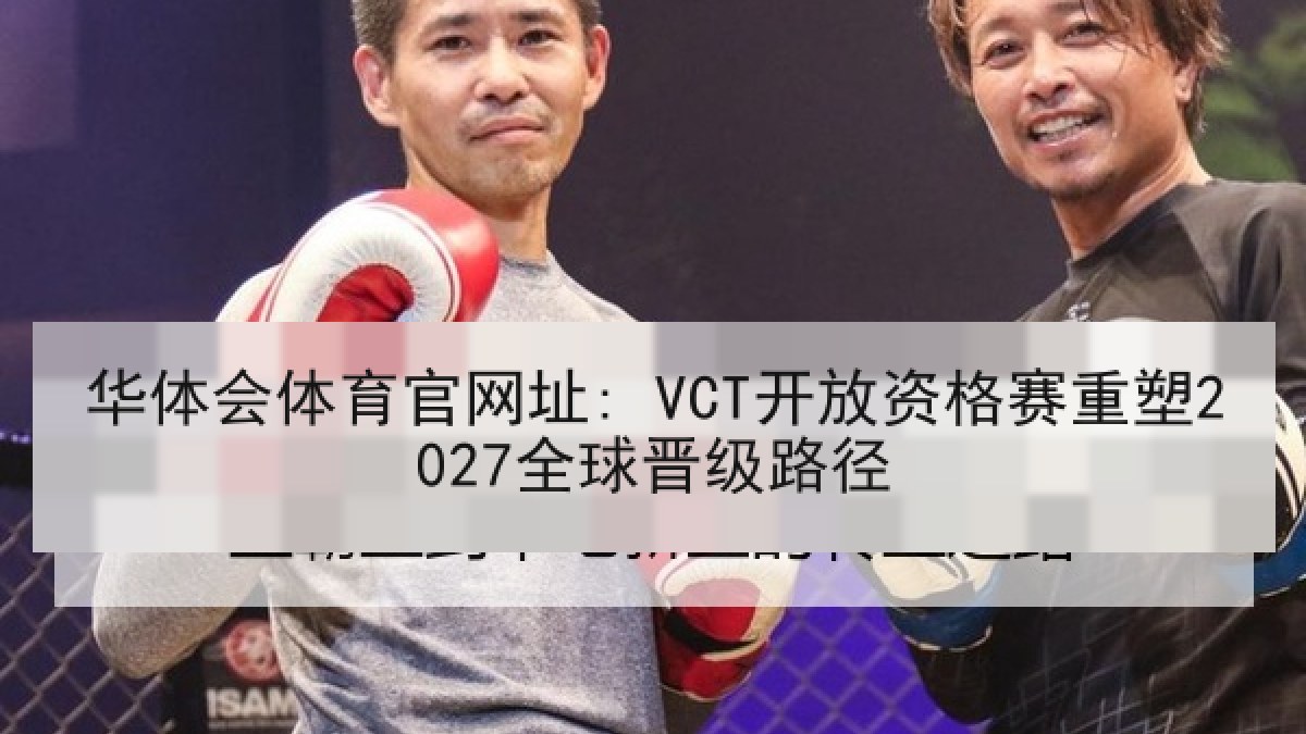 华体会体育官网址: VCT开放资格赛重塑2027全球晋级路径