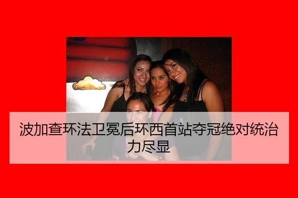 波加查环法卫冕后环西首站夺冠绝对统治力尽显