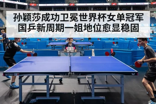 孙颖莎成功卫冕世界杯女单冠军 国乒新周期一姐地位愈显稳固