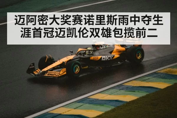 迈阿密大奖赛诺里斯雨中夺生涯首冠迈凯伦双雄包揽前二