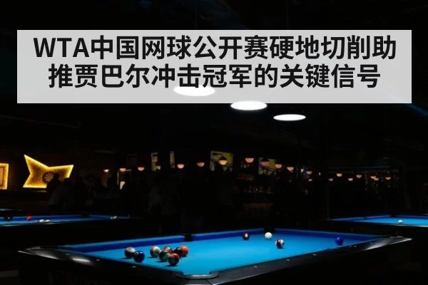 WTA中国网球公开赛硬地切削助推贾巴尔冲击冠军的关键信号